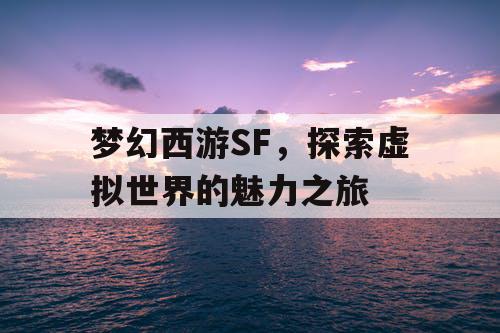 梦幻西游SF，探索虚拟世界的魅力之旅