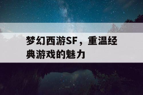 梦幻西游SF，重温经典游戏的魅力