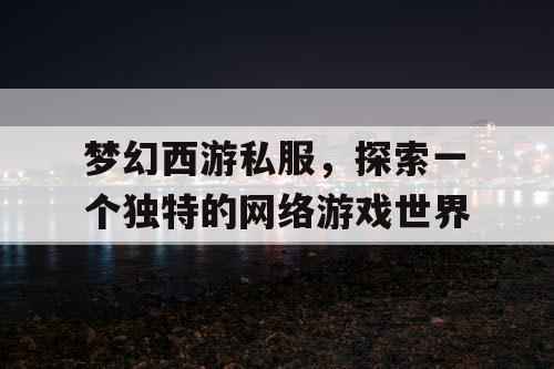 梦幻西游私服，探索一个独特的网络游戏世界