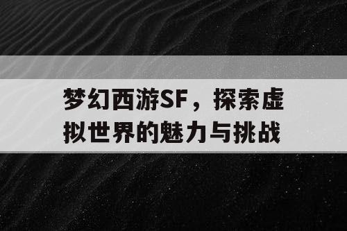 梦幻西游SF，探索虚拟世界的魅力与挑战