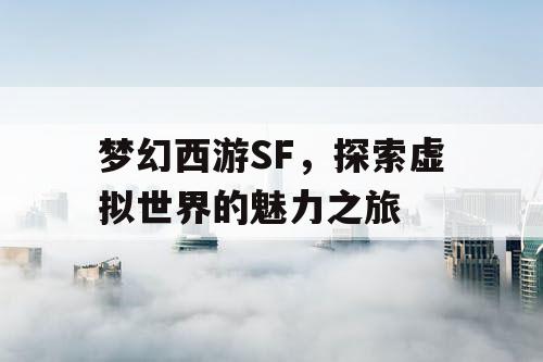 梦幻西游SF	，探索虚拟世界的魅力之旅