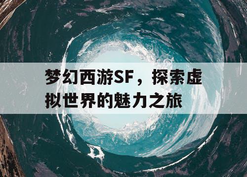 梦幻西游SF，探索虚拟世界的魅力之旅