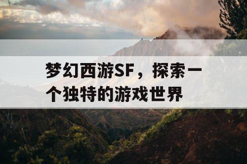 梦幻西游SF，探索一个独特的游戏世界