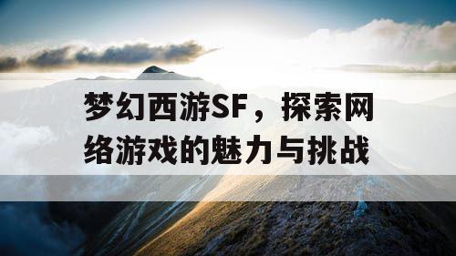 梦幻西游SF，探索网络游戏的魅力与挑战