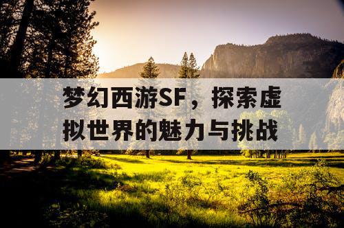 梦幻西游SF，探索虚拟世界的魅力与挑战