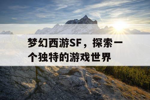 梦幻西游SF	，探索一个独特的游戏世界