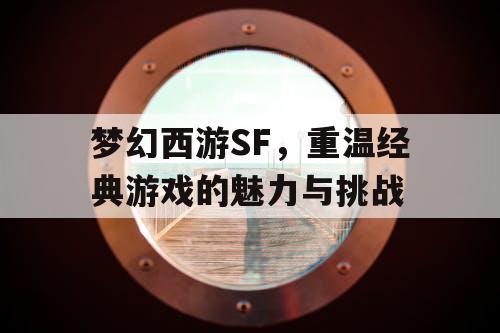 梦幻西游SF，重温经典游戏的魅力与挑战