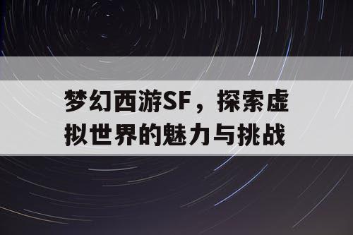 梦幻西游SF，探索虚拟世界的魅力与挑战