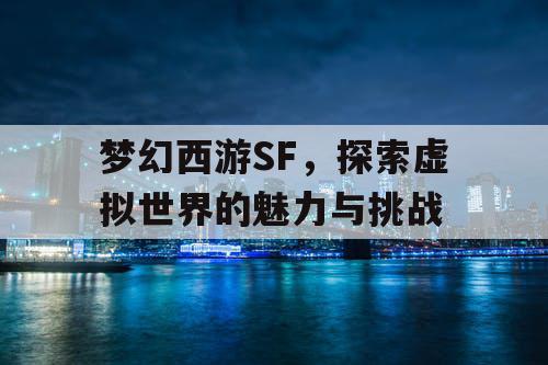 梦幻西游SF	，探索虚拟世界的魅力与挑战