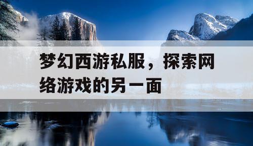 梦幻西游私服，探索网络游戏的另一面