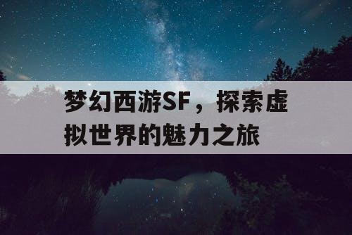 梦幻西游SF，探索虚拟世界的魅力之旅