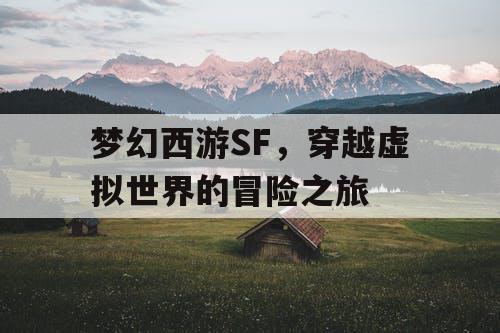 梦幻西游SF，穿越虚拟世界的冒险之旅