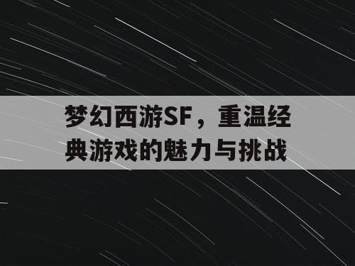 梦幻西游SF，重温经典游戏的魅力与挑战