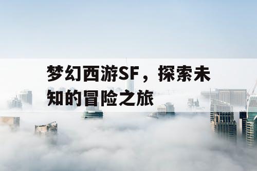 梦幻西游SF，探索未知的冒险之旅