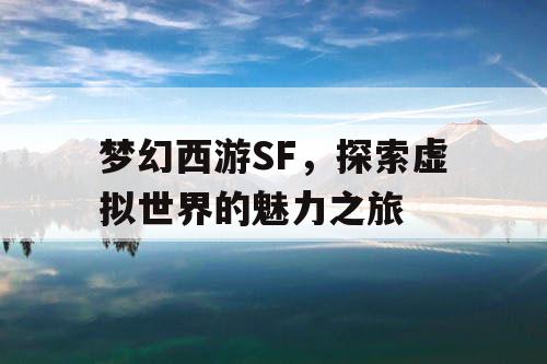 梦幻西游SF，探索虚拟世界的魅力之旅