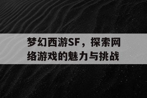 梦幻西游SF，探索网络游戏的魅力与挑战