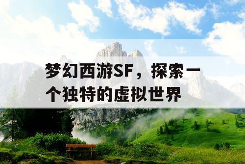 梦幻西游SF，探索一个独特的虚拟世界