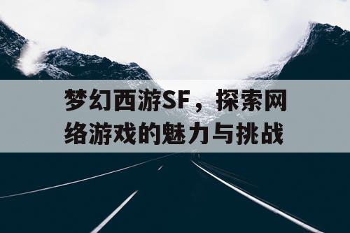 梦幻西游SF，探索网络游戏的魅力与挑战