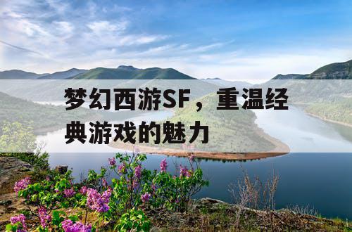 梦幻西游SF，重温经典游戏的魅力