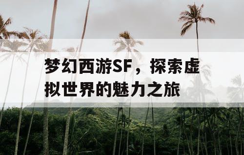 梦幻西游SF	，探索虚拟世界的魅力之旅