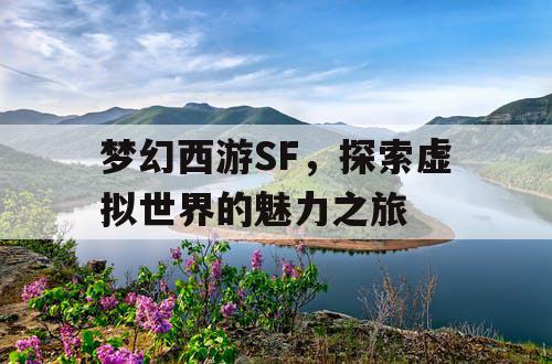 梦幻西游SF，探索虚拟世界的魅力之旅