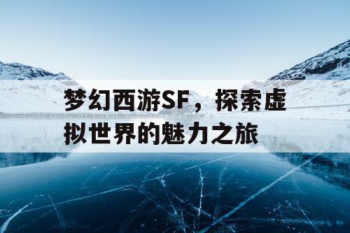 梦幻西游SF，探索虚拟世界的魅力之旅