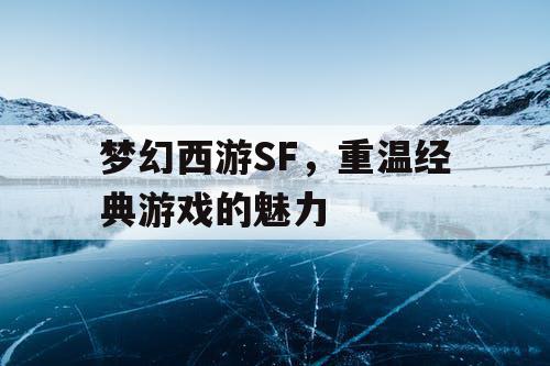 梦幻西游SF	，重温经典游戏的魅力