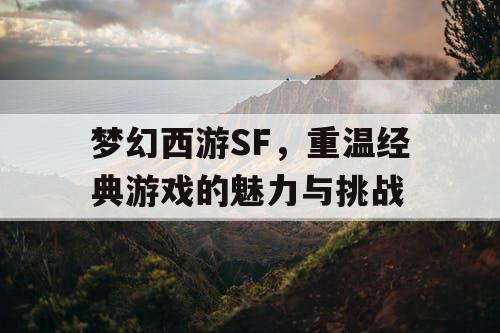 梦幻西游SF，重温经典游戏的魅力与挑战