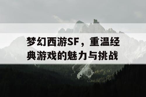 梦幻西游SF，重温经典游戏的魅力与挑战