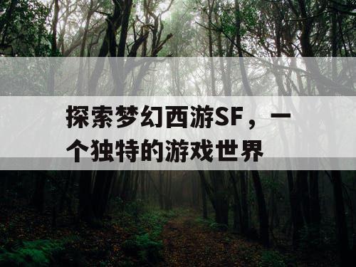 探索梦幻西游SF，一个独特的游戏世界