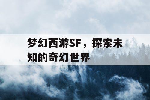 梦幻西游SF，探索未知的奇幻世界