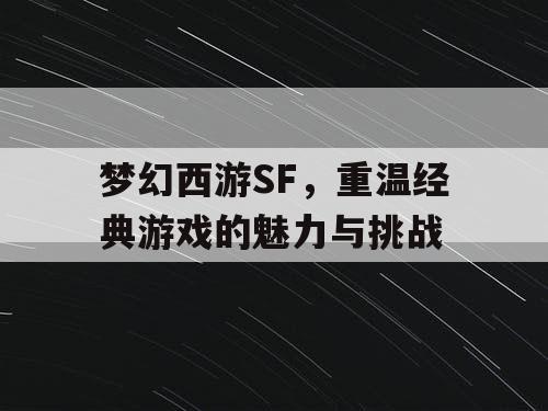 梦幻西游SF，重温经典游戏的魅力与挑战