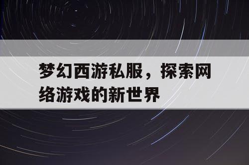 梦幻西游私服，探索网络游戏的新世界