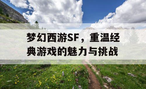 梦幻西游SF，重温经典游戏的魅力与挑战