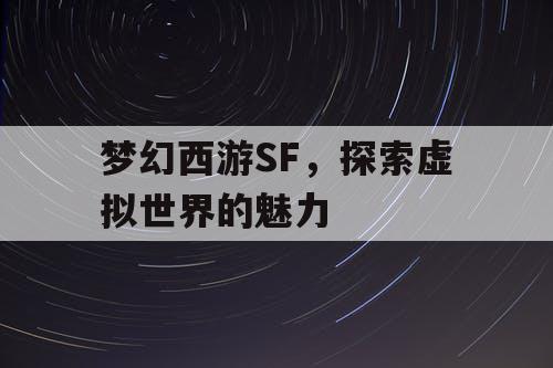 梦幻西游SF，探索虚拟世界的魅力