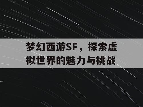 梦幻西游SF，探索虚拟世界的魅力与挑战