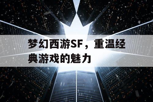 梦幻西游SF	，重温经典游戏的魅力