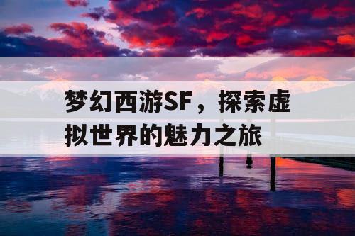 梦幻西游SF，探索虚拟世界的魅力之旅