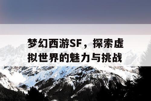 梦幻西游SF，探索虚拟世界的魅力与挑战