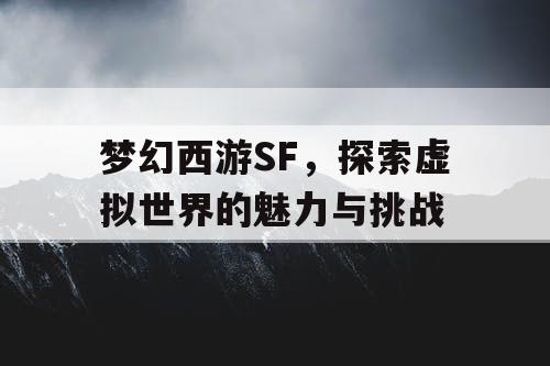 梦幻西游SF，探索虚拟世界的魅力与挑战