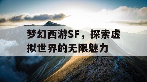 梦幻西游SF，探索虚拟世界的无限魅力