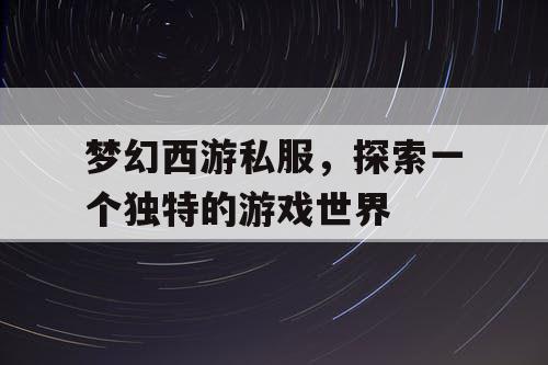 梦幻西游私服	，探索一个独特的游戏世界