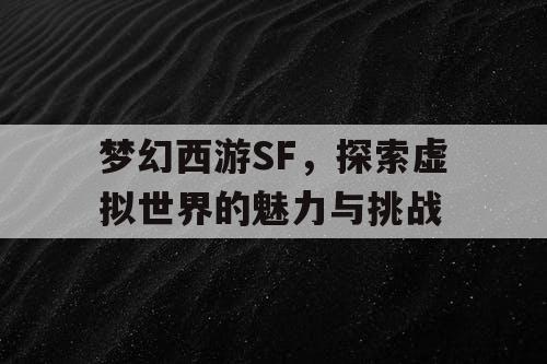 梦幻西游SF，探索虚拟世界的魅力与挑战