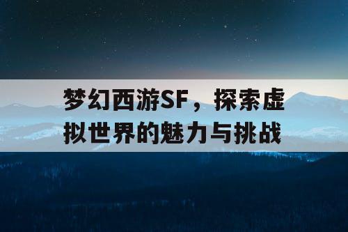 梦幻西游SF，探索虚拟世界的魅力与挑战