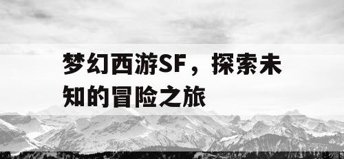 梦幻西游SF，探索未知的冒险之旅