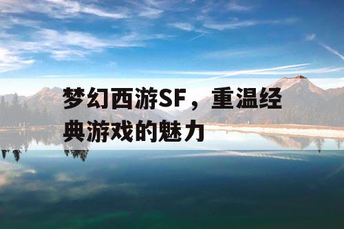 梦幻西游SF	，重温经典游戏的魅力