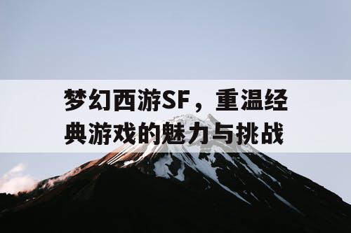 梦幻西游SF，重温经典游戏的魅力与挑战