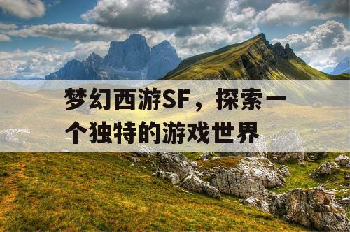 梦幻西游SF，探索一个独特的游戏世界