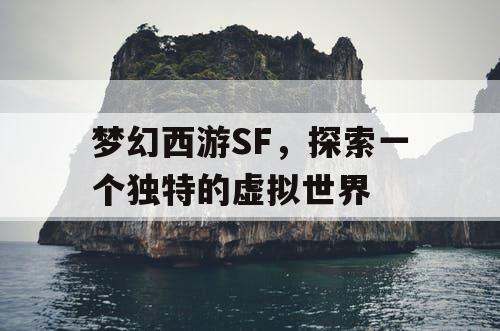 梦幻西游SF，探索一个独特的虚拟世界