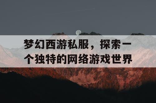 梦幻西游私服	，探索一个独特的网络游戏世界